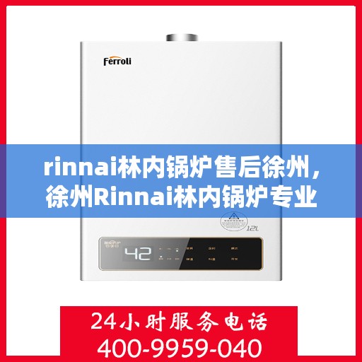 rinnai林内锅炉售后徐州，徐州Rinnai林内锅炉专业售后服务解析