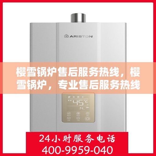 樱雪锅炉售后服务热线，樱雪锅炉，专业售后服务热线，为您解决一切问题！