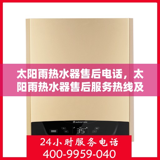 太阳雨热水器售后电话，太阳雨热水器售后服务热线及电话查询指南