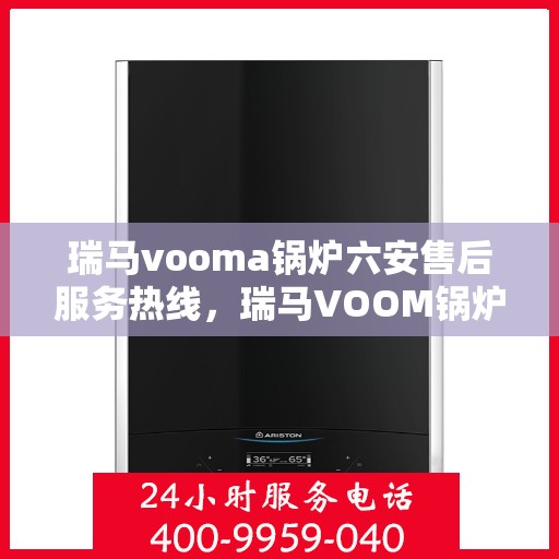 瑞马vooma锅炉六安售后服务热线，瑞马VOOM锅炉六安售后服务热线，专业团队，贴心服务