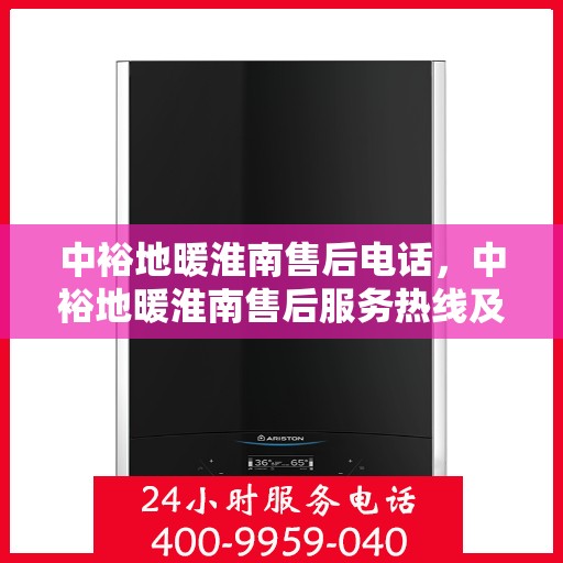 中裕地暖淮南售后电话，中裕地暖淮南售后服务热线及电话解析