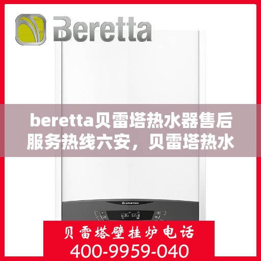 beretta贝雷塔热水器售后服务热线六安，贝雷塔热水器六安售后服务热线及支持团队