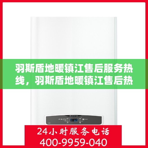 羽斯盾地暖镇江售后服务热线，羽斯盾地暖镇江售后热线，专业服务，温暖您的生活