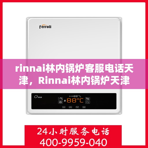 rinnai林内锅炉客服电话天津，Rinnai林内锅炉天津客服热线及咨询指南