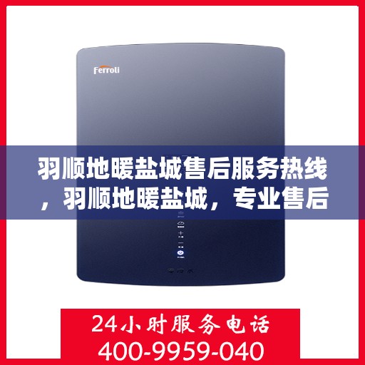 羽顺地暖盐城售后服务热线，羽顺地暖盐城，专业售后服务热线，温暖您的生活
