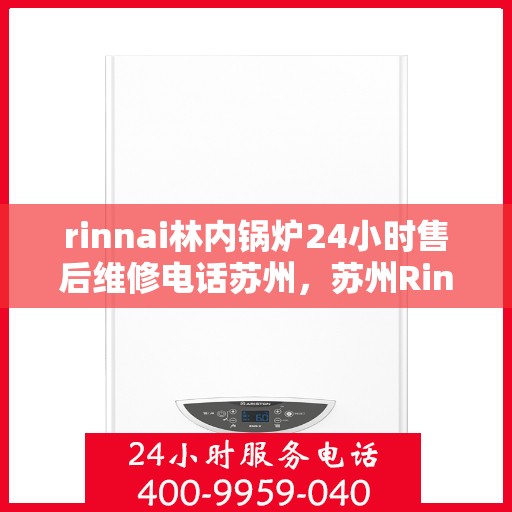 rinnai林内锅炉24小时售后维修电话苏州，苏州Rinnai林内锅炉全天候售后维修服务热线公布