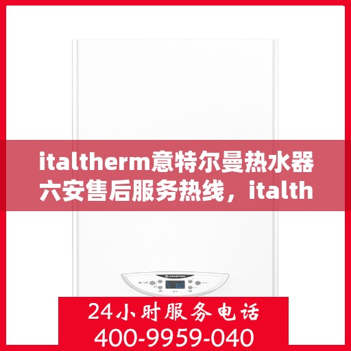 italtherm意特尔曼热水器六安售后服务热线，italtherm意特尔曼热水器六安售后服务热线，专业解决您的热水难题