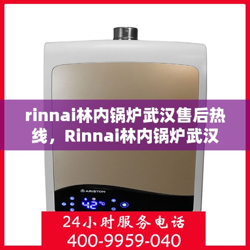 rinnai林内锅炉武汉售后热线，Rinnai林内锅炉武汉售后服务热线及支持全解析