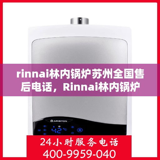 rinnai林内锅炉苏州全国售后电话，Rinnai林内锅炉苏州售后服务热线公布，全国联动售后电话一键解决！