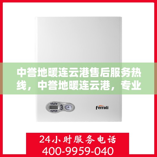中誉地暖连云港售后服务热线，中誉地暖连云港，专业售后服务热线，温暖您的生活