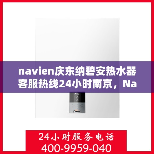 navien庆东纳碧安热水器客服热线24小时南京，Navien庆东纳碧安热水器南京24小时客服热线专业服务