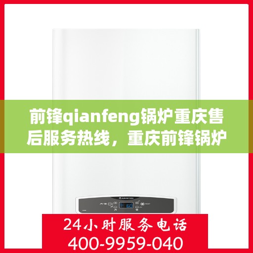 前锋qianfeng锅炉重庆售后服务热线，重庆前锋锅炉售后服务热线，专业解决您的锅炉问题