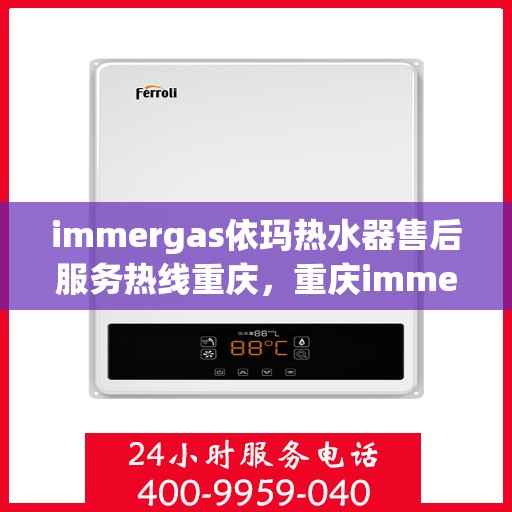 immergas依玛热水器售后服务热线重庆，重庆immergas依玛热水器售后服务热线详解