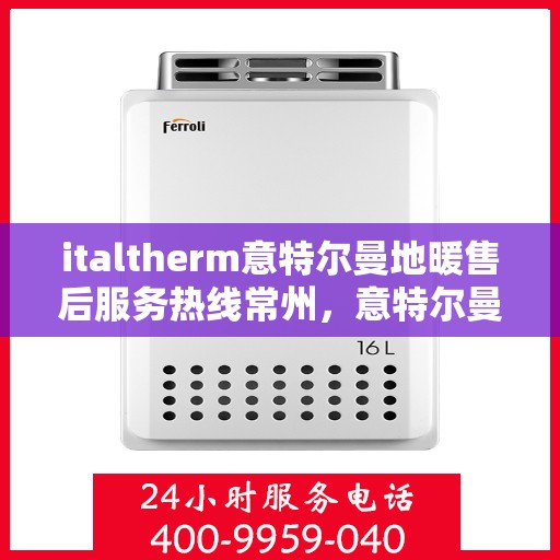 italtherm意特尔曼地暖售后服务热线常州，意特尔曼地暖常州售后服务热线详解