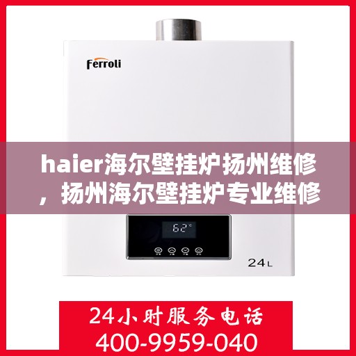 haier海尔壁挂炉扬州维修，扬州海尔壁挂炉专业维修服务