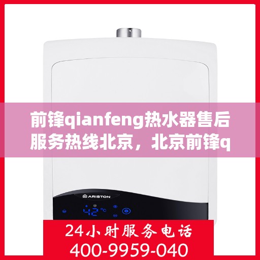 前锋qianfeng热水器售后服务热线北京，北京前锋qianfeng热水器售后服务热线解析