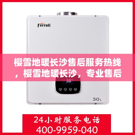 樱雪地暖长沙售后服务热线，樱雪地暖长沙，专业售后服务热线为您提供全方位支持