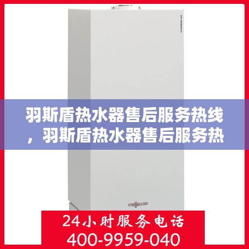 羽斯盾热水器售后服务热线，羽斯盾热水器售后服务热线，专业团队为您提供贴心服务