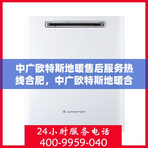中广欧特斯地暖售后服务热线合肥，中广欧特斯地暖合肥售后服务热线详解