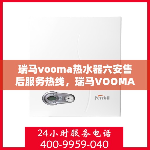 瑞马vooma热水器六安售后服务热线，瑞马VOOMA热水器六安售后服务热线，专业团队，贴心服务