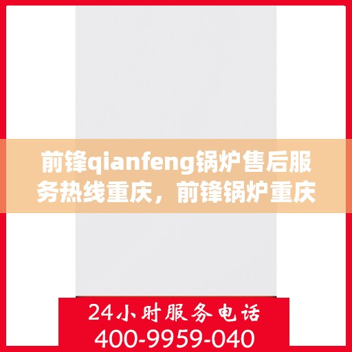 前锋qianfeng锅炉售后服务热线重庆，前锋锅炉重庆售后服务热线及支持团队专业解答