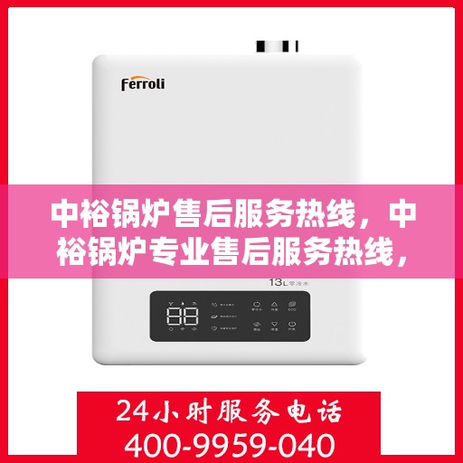 中裕锅炉售后服务热线，中裕锅炉专业售后服务热线，贴心关怀您的需求！