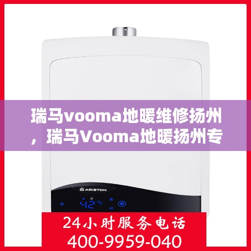 瑞马vooma地暖维修扬州，瑞马Vooma地暖扬州专业维修服务