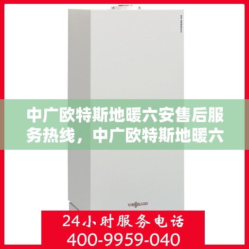 中广欧特斯地暖六安售后服务热线，中广欧特斯地暖六安售后服务热线，专业团队，贴心服务，为您的地暖保驾护航！