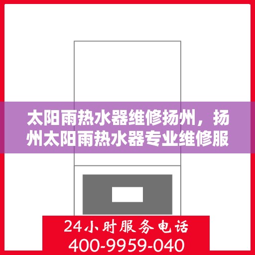 太阳雨热水器维修扬州，扬州太阳雨热水器专业维修服务