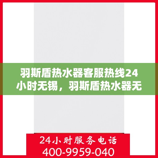 羽斯盾热水器客服热线24小时无锡，羽斯盾热水器无锡24小时客服热线专业服务
