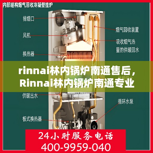 rinnai林内锅炉南通售后，Rinnai林内锅炉南通专业售后维修服务指南