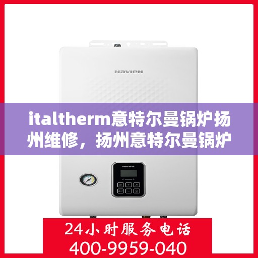 italtherm意特尔曼锅炉扬州维修，扬州意特尔曼锅炉专业维修服务