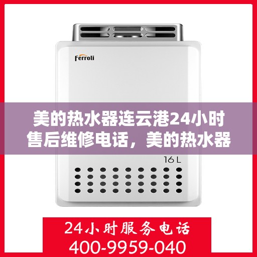 美的热水器连云港24小时售后维修电话，美的热水器连云港全天候售后维修服务热线