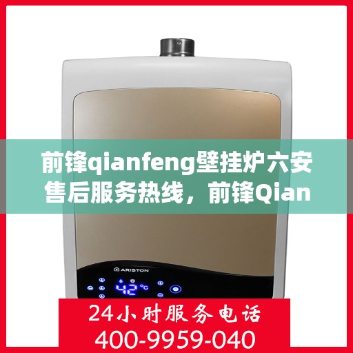 前锋qianfeng壁挂炉六安售后服务热线，前锋Qianfeng壁挂炉六安售后服务热线，专业团队，贴心服务