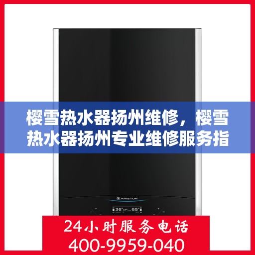 樱雪热水器扬州维修，樱雪热水器扬州专业维修服务指南