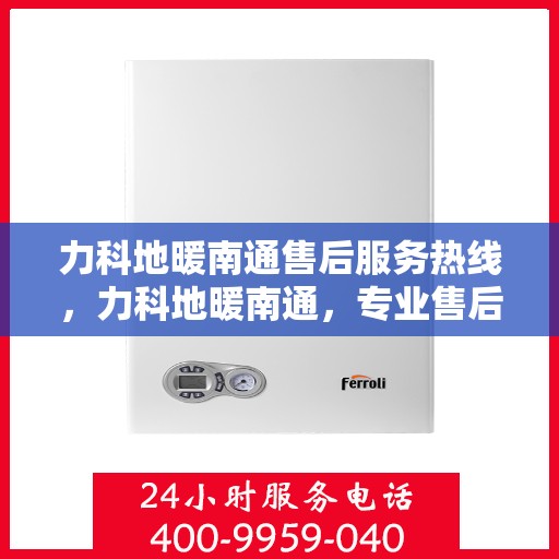 力科地暖南通售后服务热线，力科地暖南通，专业售后服务热线，温暖您的生活