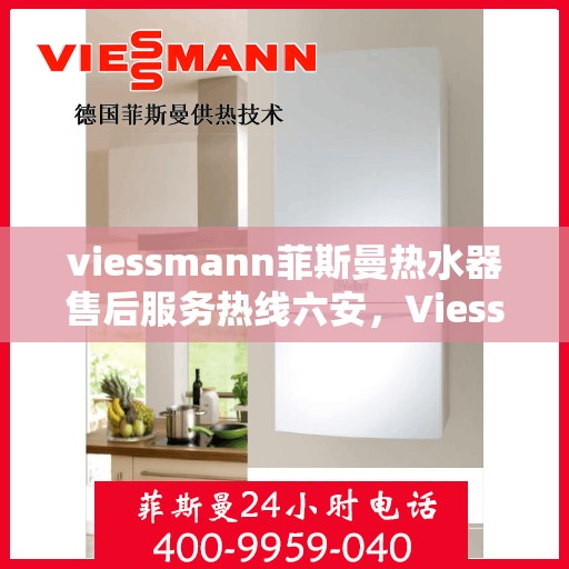 viessmann菲斯曼热水器售后服务热线六安，Viessmann菲斯曼热水器六安售后服务热线全攻略