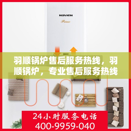 羽顺锅炉售后服务热线，羽顺锅炉，专业售后服务热线，为您的锅炉保驾护航