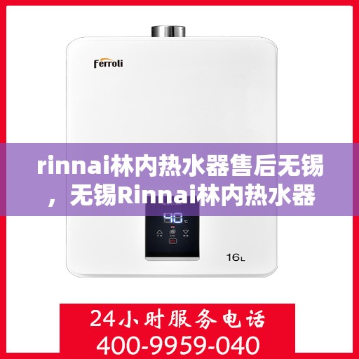 rinnai林内热水器售后无锡，无锡Rinnai林内热水器专业售后服务