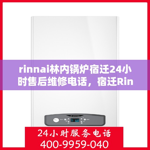 rinnai林内锅炉宿迁24小时售后维修电话，宿迁Rinnai林内锅炉全天候售后维修服务热线
