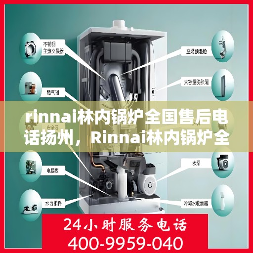 rinnai林内锅炉全国售后电话扬州，Rinnai林内锅炉全国售后热线在扬州，专业、高效的锅炉服务体验