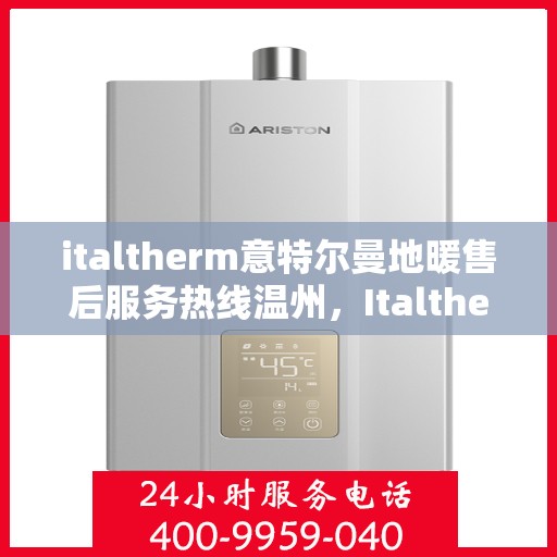 italtherm意特尔曼地暖售后服务热线温州，Italtherm意特尔曼地暖温州售后服务热线全解析