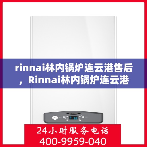 rinnai林内锅炉连云港售后，Rinnai林内锅炉连云港专业售后维修服务