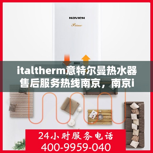 italtherm意特尔曼热水器售后服务热线南京，南京italtherm意特尔曼热水器售后服务热线详解