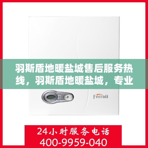 羽斯盾地暖盐城售后服务热线，羽斯盾地暖盐城，专业售后服务热线，温暖您的生活