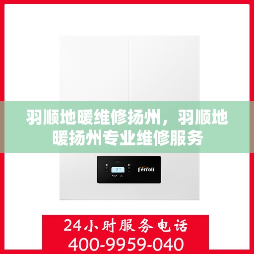 羽顺地暖维修扬州，羽顺地暖扬州专业维修服务