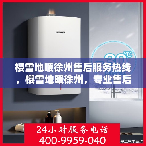 樱雪地暖徐州售后服务热线，樱雪地暖徐州，专业售后服务热线全解析