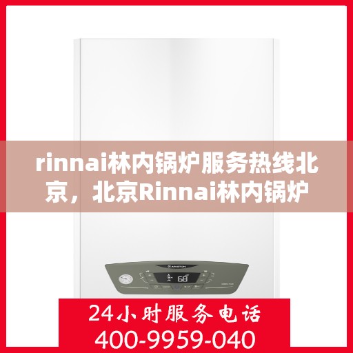 rinnai林内锅炉服务热线北京，北京Rinnai林内锅炉服务热线，专业解决您的锅炉问题