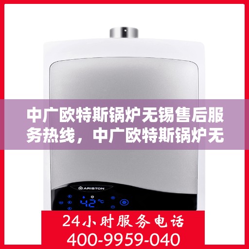 中广欧特斯锅炉无锡售后服务热线，中广欧特斯锅炉无锡售后服务热线，专业团队为您提供全方位服务保障！
