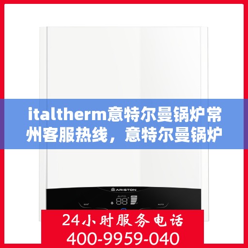 italtherm意特尔曼锅炉常州客服热线，意特尔曼锅炉常州客服热线，专业解答，贴心服务